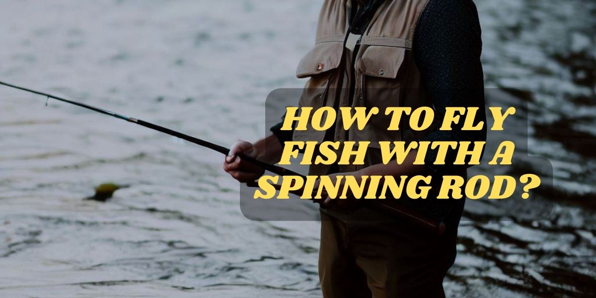 How To Fly Fish With A Spinning Rod?