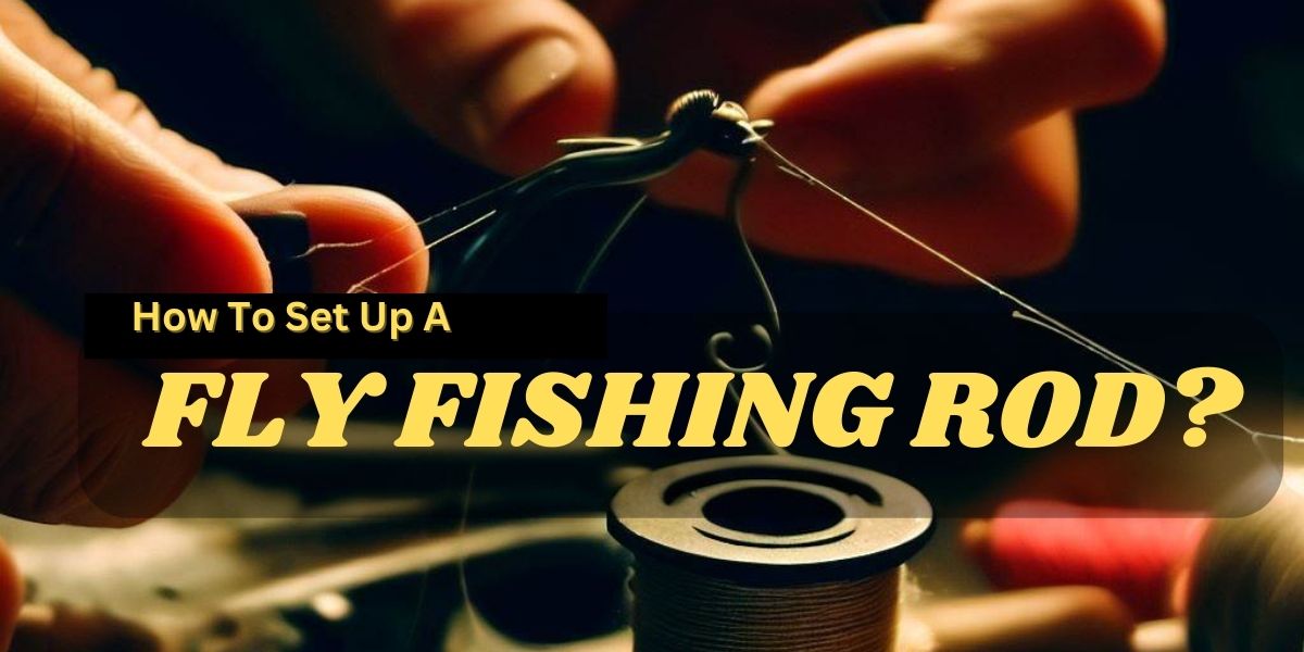 How To Set Up A Fly Fishing Rod