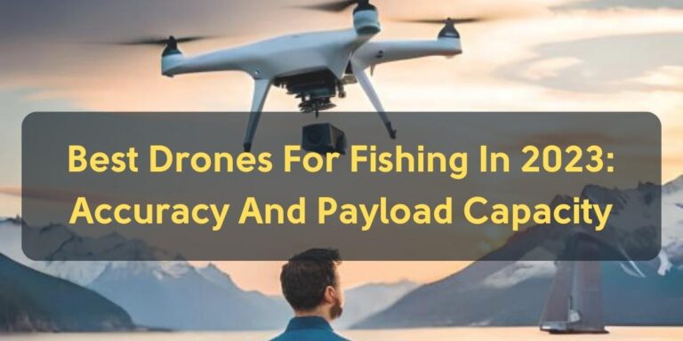 Best Drones For Fishing In 2023: Accuracy And Payload Capacity